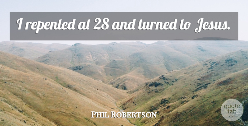 Phil Robertson Quote About Jesus: I Repented At 28 And...