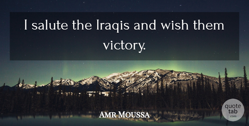 Amr Moussa Quote About Iraqis, Salute, Victory, Wish: I Salute The Iraqis And...