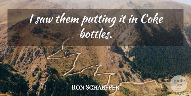 Ron Schaeffer Quote About Coke, Putting, Saw: I Saw Them Putting It...