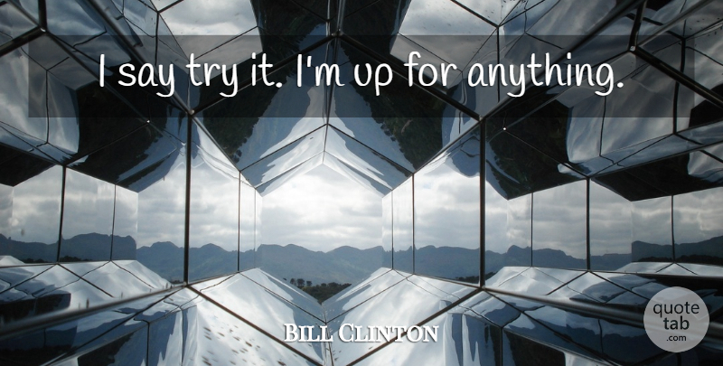 Bill Clinton Quote About undefined: I Say Try It Im...