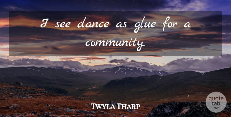 Twyla Tharp Quote About Dance, Glue: I See Dance As Glue...