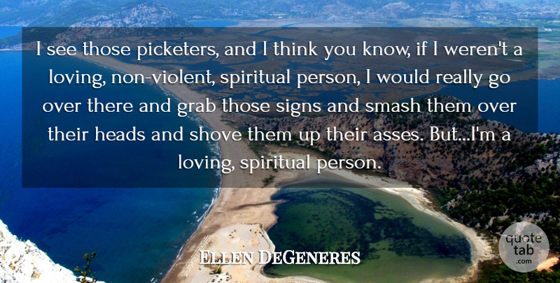 Ellen DeGeneres Quote About Spiritual, Thinking, Ass: I See Those Picketers And...