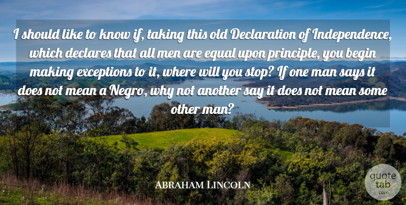 Abraham Lincoln Quote About Begin, Declares, Exceptions, Man, Men: I Should Like To Know...