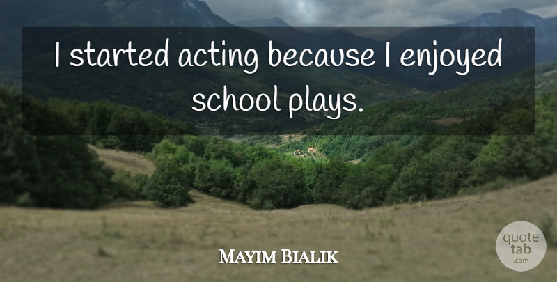 Mayim Bialik Quote About School, Play, Acting: I Started Acting Because I...