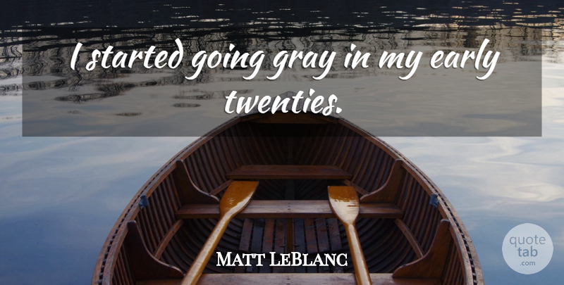Matt LeBlanc Quote About Twenties, Gray: I Started Going Gray In...