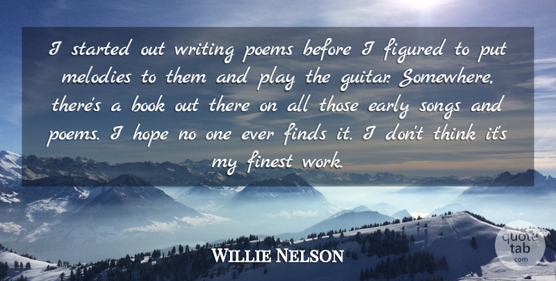 Willie Nelson Quote About Early, Figured, Finds, Finest, Hope: I Started Out Writing Poems...