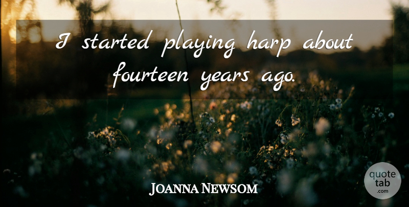 Joanna Newsom Quote About Years, Years Ago, Harps: I Started Playing Harp About...