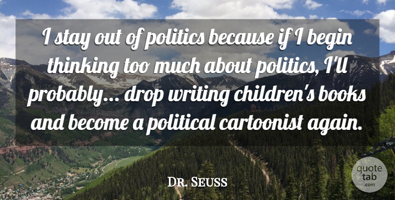 Dr. Seuss Quote About Begin, Cartoonist, Drop, Politics, Stay: I Stay Out Of Politics...
