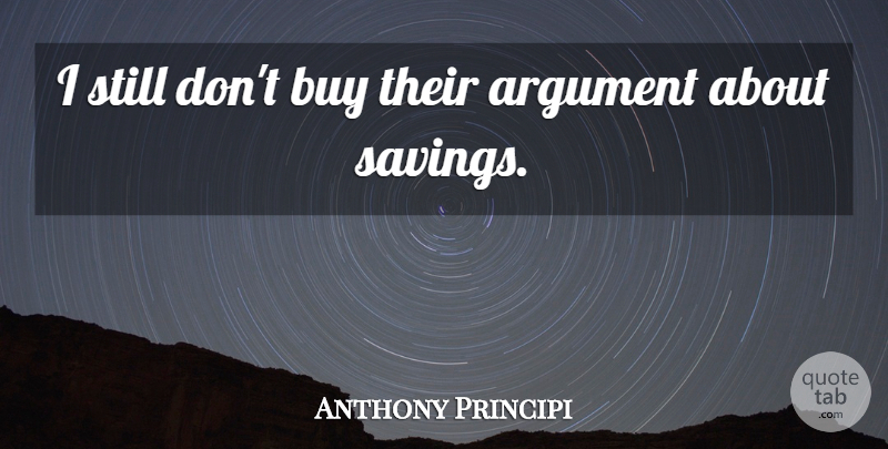 Anthony Principi Quote About Argument, Buy: I Still Dont Buy Their...