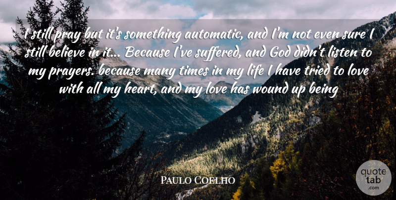 Paulo Coelho Quote About Believe, God, Life, Listen, Love: I Still Pray But Its...