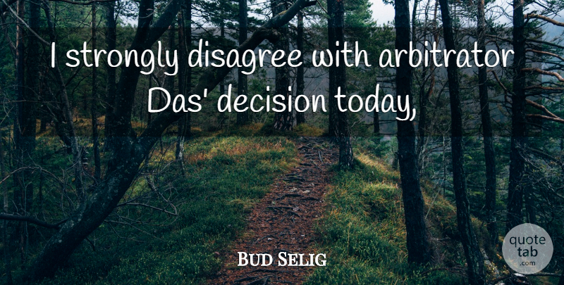 Bud Selig Quote About Decision, Disagree, Strongly: I Strongly Disagree With Arbitrator...