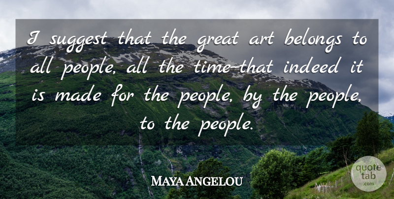 Maya Angelou Quote About Art, People, Made: I Suggest That The Great...