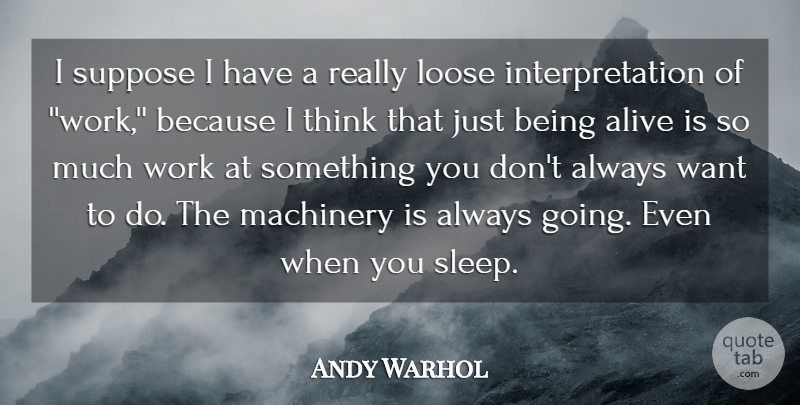 Andy Warhol Quote About Alive, American Artist, Loose, Machinery, Suppose: I Suppose I Have A...