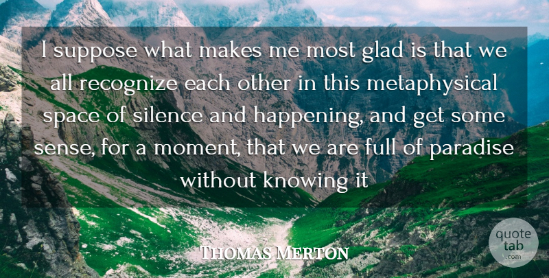 Thomas Merton Quote About Knowing, Space, Silence: I Suppose What Makes Me...