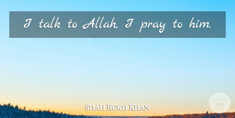 Shahrukh Khan Quote About Praying, I Pray: I Talk To Allah I...