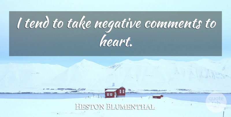 Heston Blumenthal Quote About Heart, Negative, Comment: I Tend To Take Negative...