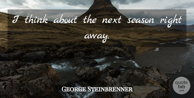 George Steinbrenner Quote About American Businessman, Next, Season: I Think About The Next...