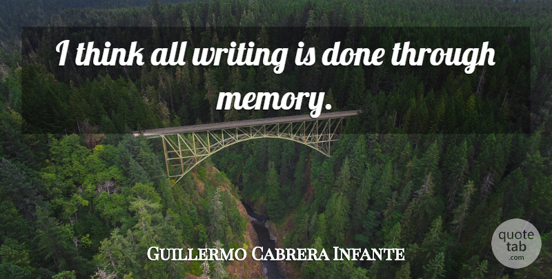 Guillermo Cabrera Infante Quote About Memories, Writing, Thinking: I Think All Writing Is...