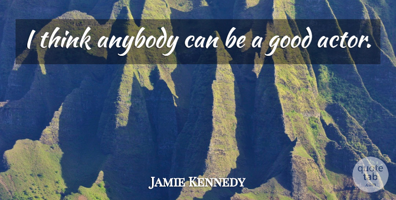 Jamie Kennedy Quote About Good: I Think Anybody Can Be...