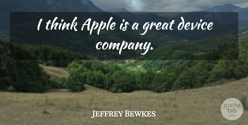 Jeffrey Bewkes Quote About Thinking, Apples, Devices: I Think Apple Is A...