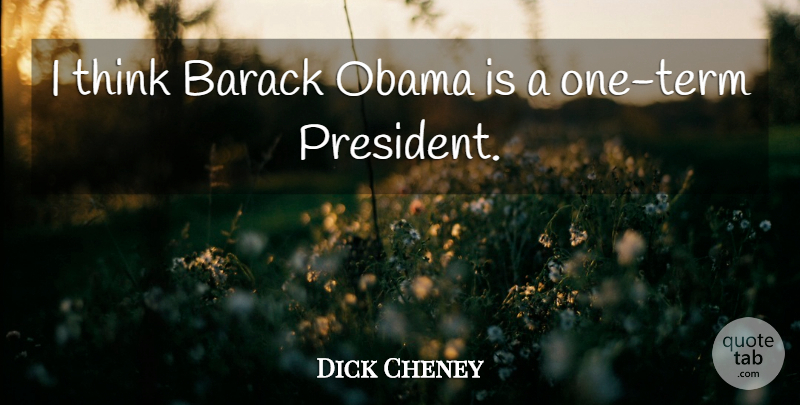 Dick Cheney Quote About Thinking, Usa, President: I Think Barack Obama Is...