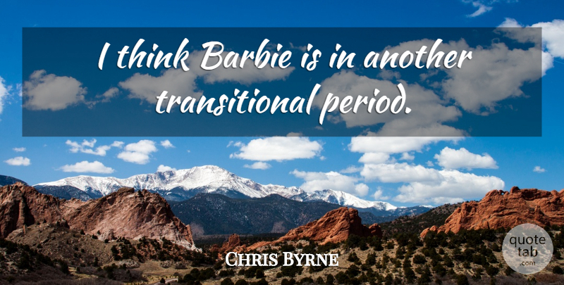 Chris Byrne Quote About Barbie: I Think Barbie Is In...