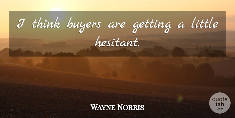 Wayne Norris Quote About Buyers: I Think Buyers Are Getting...