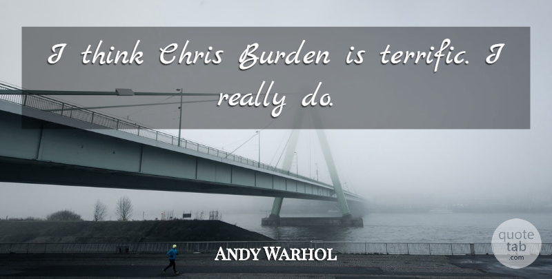 Andy Warhol Quote About Thinking, Burden, Terrific: I Think Chris Burden Is...