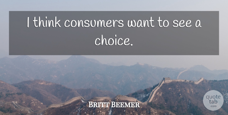 Britt Beemer Quote About Consumers: I Think Consumers Want To...
