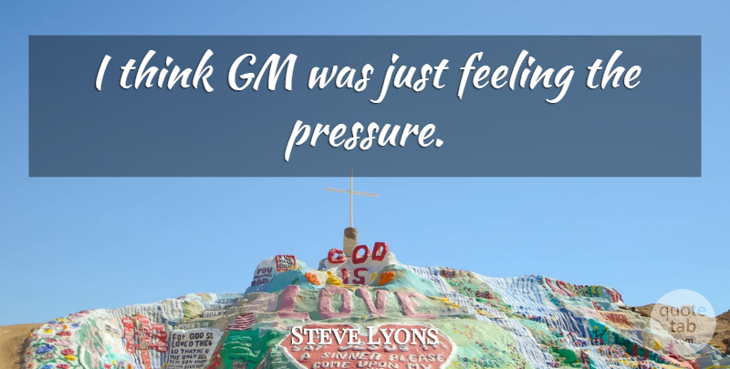 Steve Lyons Quote About Feeling, Gm: I Think Gm Was Just...