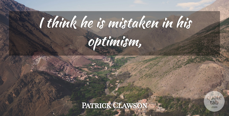 Patrick Clawson Quote About Mistaken, Optimism: I Think He Is Mistaken...