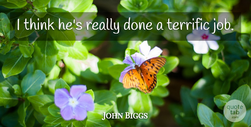 John Biggs Quote About Job, Terrific: I Think Hes Really Done...