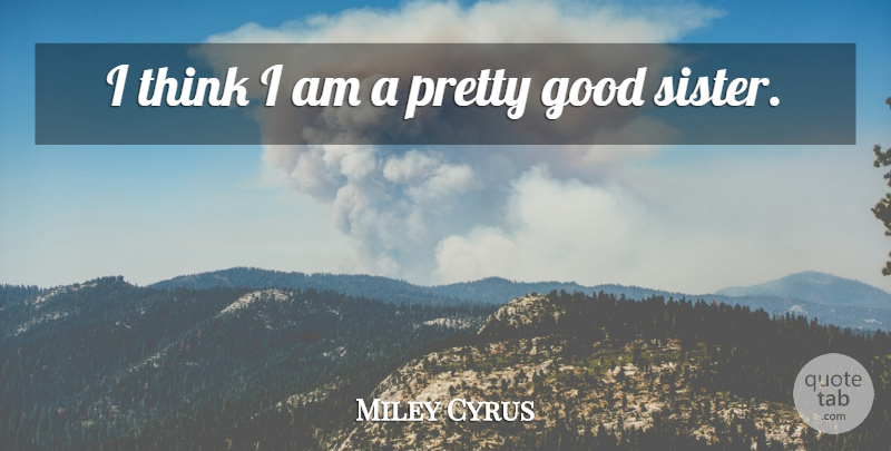 Miley Cyrus Quote About Thinking, Good Sister: I Think I Am A...