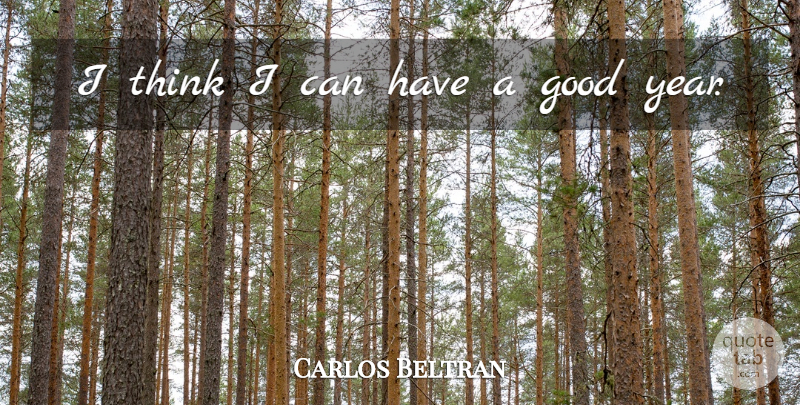 Carlos Beltran Quote About Good: I Think I Can Have...