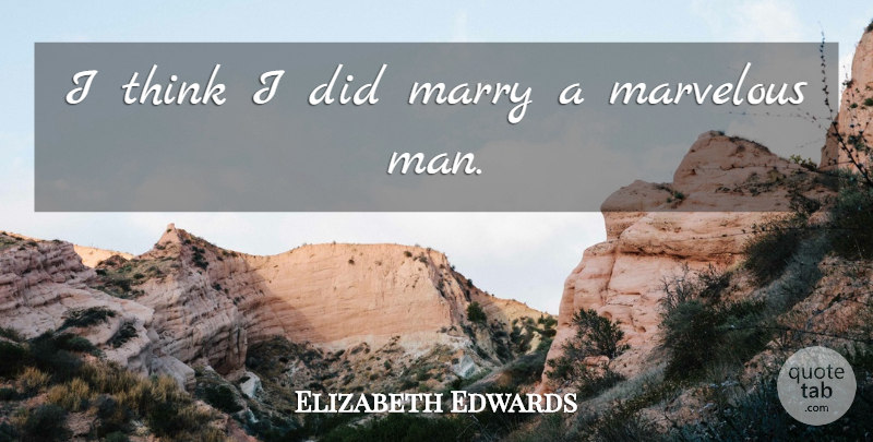 Elizabeth Edwards Quote About Thinking, Men, Marvelous: I Think I Did Marry...