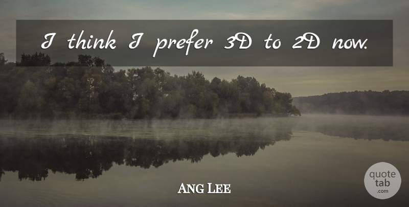 Ang Lee Quote About undefined: I Think I Prefer 3d...
