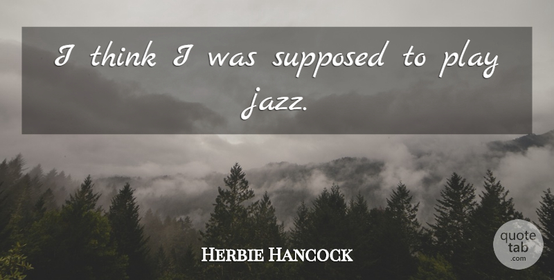Herbie Hancock Quote About Music, Thinking, Play: I Think I Was Supposed...