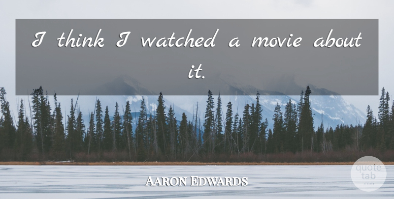 Aaron Edwards Quote About Movies, Watched: I Think I Watched A...