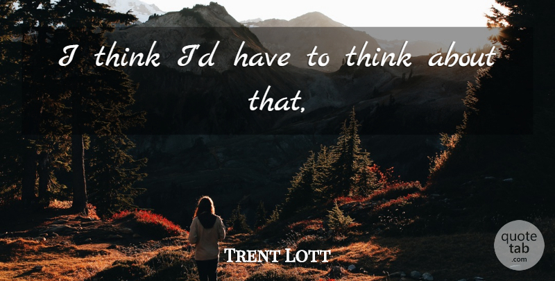 Trent Lott Quote About undefined: I Think Id Have To...