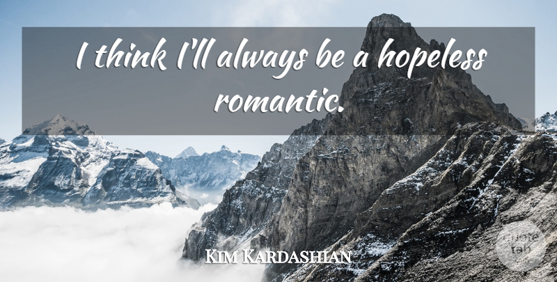 Kim Kardashian Quote About Romantic, Thinking, Hopeless Romantic: I Think Ill Always Be...