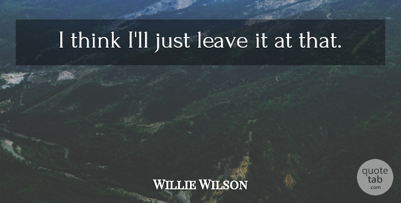 Willie Wilson Quote About Leave: I Think Ill Just Leave...