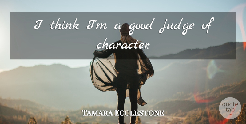 Tamara Ecclestone Quote About Character, Thinking, Judging: I Think Im A Good...