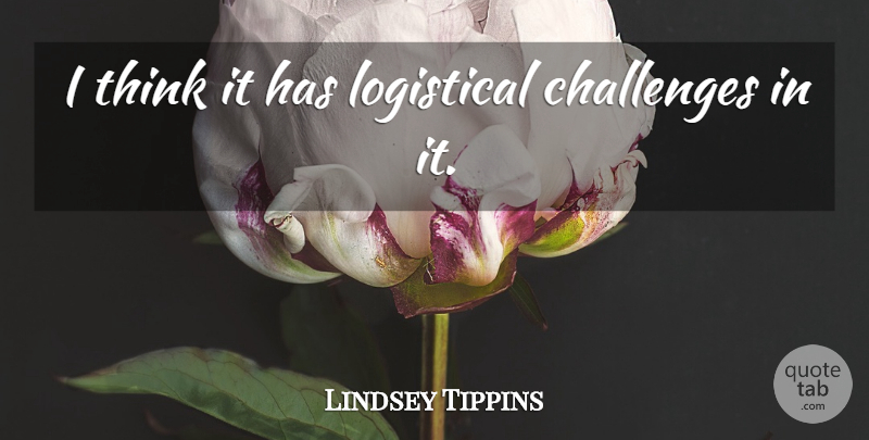 Lindsey Tippins Quote About Challenges: I Think It Has Logistical...