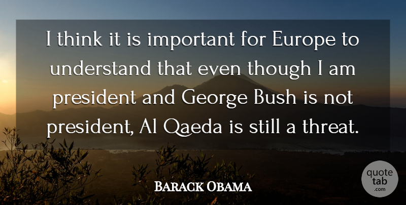 Barack Obama Quote About Al, Europe, George, Qaeda, Though: I Think It Is Important...
