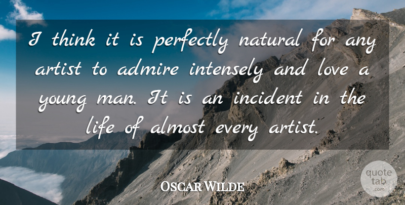 Oscar Wilde Quote About Admire, Almost, Incident, Intensely, Life: I Think It Is Perfectly...
