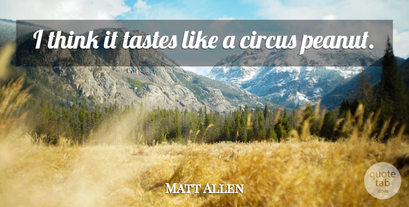 Matt Allen Quote About Circus, Tastes: I Think It Tastes Like...