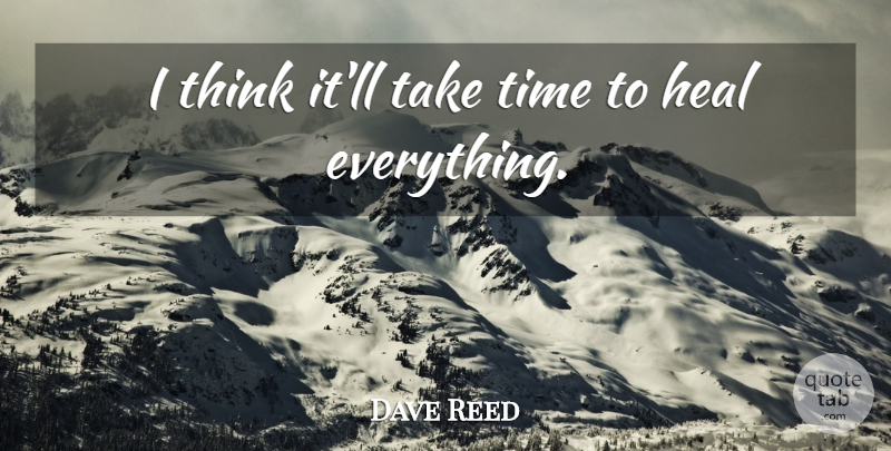 Dave Reed Quote About Heal, Time: I Think Itll Take Time...