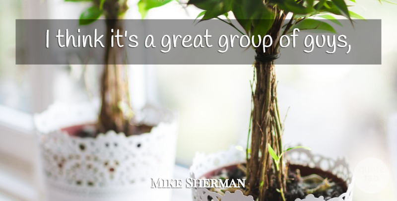 Mike Sherman Quote About Great, Group: I Think Its A Great...