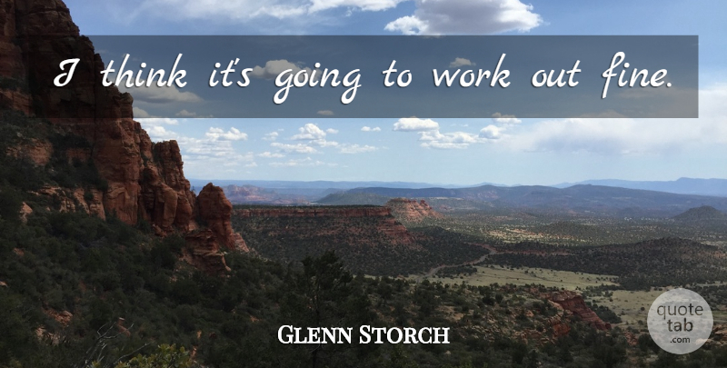 Glenn Storch Quote About Work: I Think Its Going To...