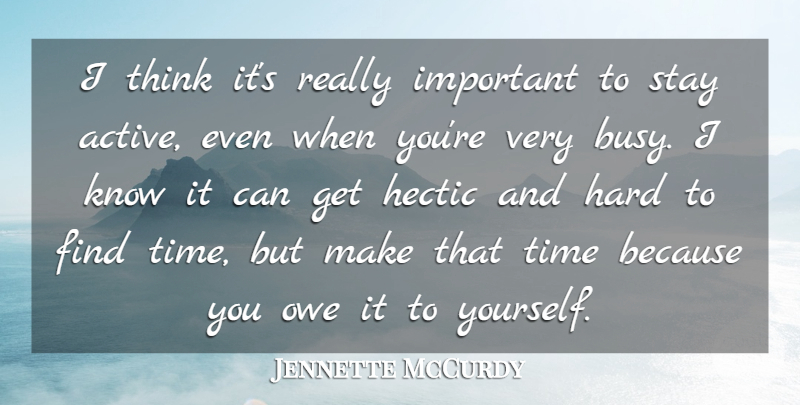 Jennette McCurdy Quote About Hard, Hectic, Owe, Stay, Time: I Think Its Really Important...